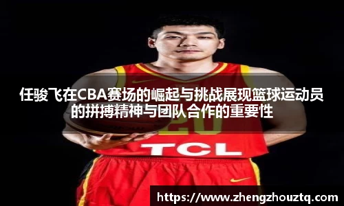 任骏飞在CBA赛场的崛起与挑战展现篮球运动员的拼搏精神与团队合作的重要性