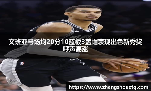 文班亚马场均20分10篮板3盖帽表现出色新秀奖呼声高涨