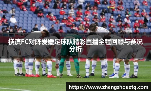 横滨FC对阵爱媛足球队精彩直播全程回顾与赛况分析