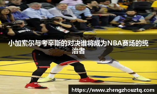 小加索尔与考辛斯的对决谁将成为NBA赛场的统治者