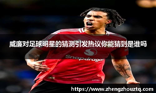 威廉对足球明星的猜测引发热议你能猜到是谁吗