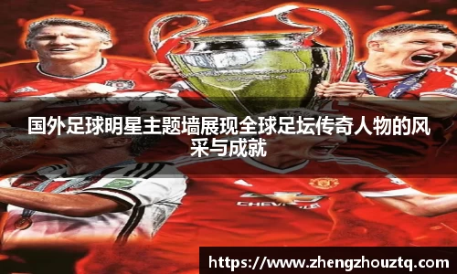 国外足球明星主题墙展现全球足坛传奇人物的风采与成就