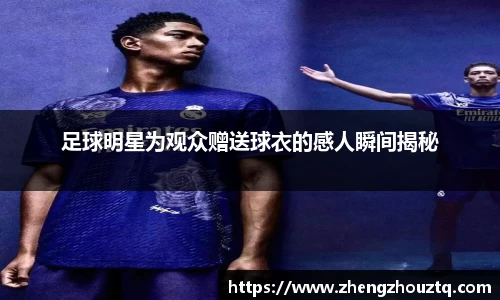 足球明星为观众赠送球衣的感人瞬间揭秘